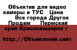 Объектив для видео камеры и ТУС › Цена ­ 8 000 - Все города Другое » Продам   . Пермский край,Красновишерск г.